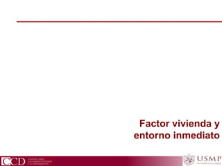 CCD Centro para la Competitividad y el Desarrollo
Factor vivienda y
entorno inmediato
 