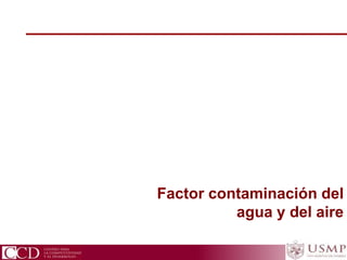 CCD Centro para la Competitividad y el Desarrollo
Factor contaminación del
agua y del aire
 
