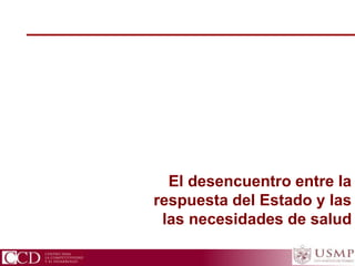 CCD Centro para la Competitividad y el Desarrollo
El desencuentro entre la
respuesta del Estado y las
las necesidades de salud
 