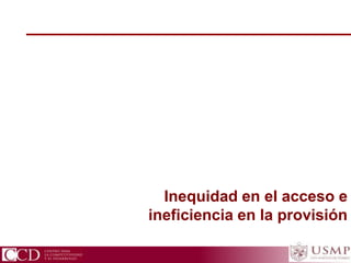 CCD Centro para la Competitividad y el Desarrollo
Inequidad en el acceso e
ineficiencia en la provisión
 