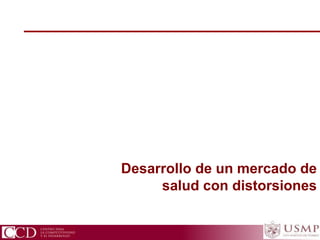 CCD Centro para la Competitividad y el Desarrollo
Desarrollo de un mercado de
salud con distorsiones
 