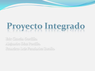 Proyecto IntegradoEric Chacón Gordillo.Alejandro Díaz Portillo.Francisco Luis Fernández Zarallo.
