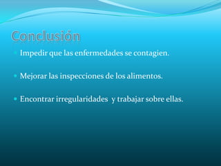 ConclusiónImpedir que las enfermedades se contagien. Mejorar las inspecciones de los alimentos.Encontrar irregularidades  y trabajar sobre ellas.