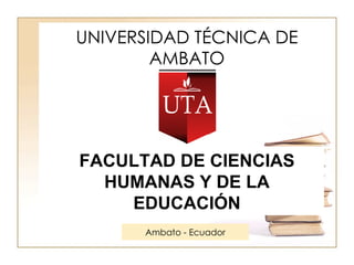 UNIVERSIDAD TÉCNICA DE AMBATO FACULTAD DE CIENCIAS HUMANAS Y DE LA EDUCACIÓN Ambato - Ecuador 