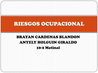 RIESGOS OCUPACIONAL

BRAYAN CARDENAS BLANDON
 ANYELY HOLGUIN GIRALDO
        10-2 Matinal
 