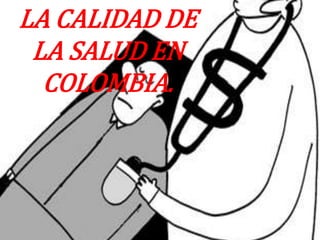 LA CALIDAD DE
 LA SALUD EN
  COLOMBIA.
 
