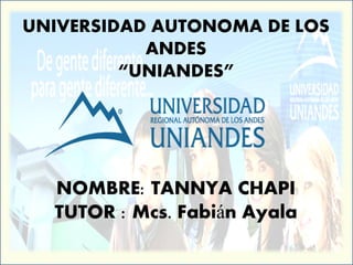 UNIVERSIDAD AUTONOMA DE LOS
ANDES
“UNIANDES”
NOMBRE: TANNYA CHAPI
TUTOR : Mcs. Fabián Ayala
 