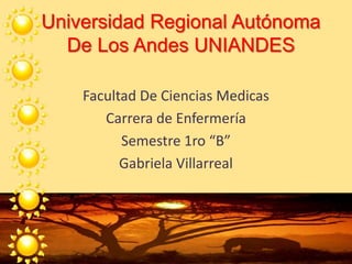 Universidad Regional Autónoma
De Los Andes UNIANDES
Facultad De Ciencias Medicas
Carrera de Enfermería
Semestre 1ro “B”
Gabriela Villarreal
 