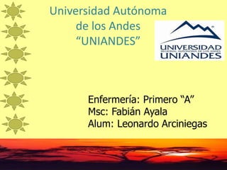 Universidad Autónoma
de los Andes
“UNIANDES”
Enfermería: Primero “A”
Msc: Fabián Ayala
Alum: Leonardo Arciniegas
 