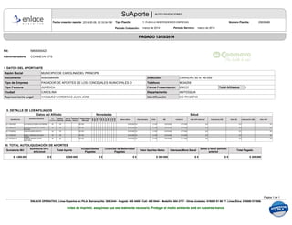 CAROLINA
SuAporte | AUTOLIQUIDACIONES
COOMEVA EPS
Forma Presentación
NI890984068
PAGADO 13/03/2014
Fecha creación reporte: 2014-05-09, 05:16:04 PM Número Planilla:
marzo de 2014 marzo de 2014
25628486
Periodo Cotización: Periodo Servicio:
Departamento
MUNICIPIO DE CAROLINA DEL PRINCIPE
Documento
Razón Social
ÚNICO
CARRERA 50 N. 49-059
CC 70125748
TeléfonoTipo de Empresa
Total Afiliados
Ciudad
I. DATOS DEL APORTANTE
VASQUEZ CARDENAS JUAN JOSE
PAGADOR DE APORTES DE LOS CONCEJALES MUNICIPALES O 8634259
Dirección
ANTIOQUIA
Identificación
Tipo Persona 5JURÍDICA
Representante Legal
Administradora:
Nit: N805000427
Tipo Planilla: Y: PLANILLA INDEPENDIENTES EMPRESAS
Apellidos y Nombres Subtipo
Cotizante
Ext. no
obligado
Residente
Exterior
Código Depto y
Municipio
IBC Cotización Valor UPC Adicional Valor IGE Autorización LMA Valor LMAAutorización IGETarífaDías CotizadosSalario Básico
II. DETALLE DE LOS AFILIADOS
Identificación
Datos del Afiliado
TDE
TAE
ING
RET
Tipo
Cotizante
Salud
VSP
VST
IGE
SLN
LMA
VAC
CORNovedades
LUIS IGNACIO MORA GUTIERREZ 34 03 05 150 $ 616.000 30 0.125 $ 616.000 $ 77.000 $ 0 $ 0CC 15251893 $ 0
CRUZ ALEJANDRO ALVAREZ
ROLDAN
34 00 05 150 $ 616.000 30 0.125 $ 616.000 $ 77.000 $ 0 $ 0CC 70569472 $ 0
CARLOS MARIO ZAPATA 34 00 05 150 $ 616.000 30 0.125 $ 616.000 $ 77.000 $ 0 $ 0CC 71535532 $ 0
DANIEL ENRIQUE SALAZAR
SERNA
34 00 05 150 $ 616.000 30 0.125 $ 616.000 $ 77.000 $ 0 $ 0CC 71536140 $ 0
CLAUDIA ANDREA VEGA
MARTINEZ
34 00 05 150 $ 616.000 30 0.125 $ 616.000 $ 77.000 $ 0 $ 0CC 1037524132 $ 0
III. TOTAL AUTOLIQUIDACIÓN DE APORTES
Sumatoria IBC
Sumatoria UPC
Adicional
Total Aporte
Incapacidades
Pagadas
Licencias de Maternidad
Pagadas
Intereses Mora Salud
Saldo a favor periodo
anterior
Valor Aportes Netos Total Pagado
$ 3.080.000 $ 0 $ 385.000 $ 0 $ 0 $ 0 $ 0$ 385.000 $ 385.000
ENLACE OPERATIVO, Línea Expertos en PILA: Barranquilla: 385 2444 - Bogotá: 485 4485 - Cali: 485 9444 - Medellín: 604 2727 - Otras ciudades: 018000 51 99 77. Línea Ética: 018000 517806.
Antes de imprimir, asegúrese que sea realmente necesario. Proteger el medio ambiente está en nuestras manos.
1Página 1 de
ENLACE OPERATIVO, Línea Expertos en PILA: Barranquilla: 385 2444 - Bogotá: 485 4485 - Cali: 485 9444 - Medellín: 604 2727 - Otras ciudades: 018000 51 99 77. Línea Ética: 018000 517806.
Antes de imprimir, asegúrese que sea realmente necesario. Proteger el medio ambiente está en nuestras manos.
1Página 1 de
 