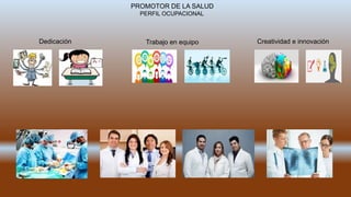 Dedicación Trabajo en equipo Creatividad e innovación
PROMOTOR DE LA SALUD
PERFIL OCUPACIONAL
 