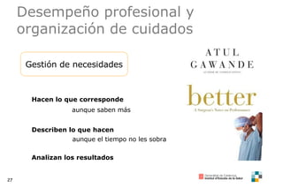 Desempeño profesional y organización de cuidados Gestión de necesidades Hacen lo que corresponde aunque saben más Describen lo que hacen aunque el tiempo no les sobra Analizan los resultados 