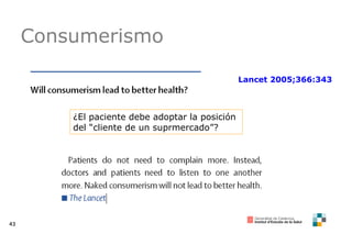 Consumerismo Lancet 2005;366:343 ¿El paciente debe adoptar la posición del “cliente de un suprmercado”? 