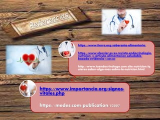 https://www.importancia.org/signos-
vitales.php
https://medes.com/publication/52007
https://www.tierra.org/soberania-alimentaria/
https://www.elsevier.es/es-revista-endocrinologia-
nutricion-12-articulo-alimentacion-saludable-
basada-evidencia-13088200
http://www.tuendocrinologo.com/site/nutricion/iq
uieres-saber-algo-mas-sobre-la-nutricion.html
 