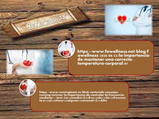 https://www.runningteam.es/Web/contenido/consejos-
running-twinner/la-importancia-de-controlar-la-frecuencia-
cardiaca#:~:text=La%20medici%C3%B3n%20de%20la%20frecuenc
ia,o%20si%20tiene%20alguna%20anomal%C3%ADa.
https://www.fawellness.net/blog/f
awellness/2020/08/23/la-importancia-
de-mantener-una-correcta-
temperatura-corporal/87
 