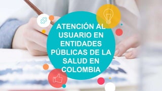 ATENCIÓN AL
USUARIO EN
ENTIDADES
PÚBLICAS DE LA
SALUD EN
COLOMBIA
 