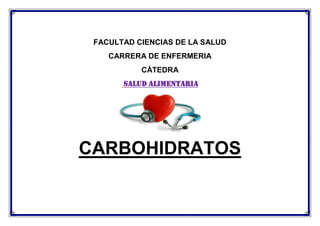 FACULTAD CIENCIAS DE LA SALUD
CARRERA DE ENFERMERIA
CÀTEDRA
SALUD ALIMENTARIA
CARBOHIDRATOS
 