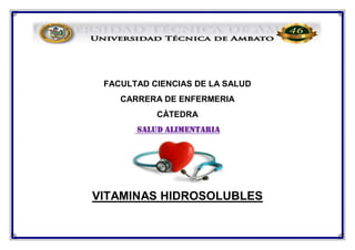 FACULTAD CIENCIAS DE LA SALUD
CARRERA DE ENFERMERIA
CÀTEDRA
SALUD ALIMENTARIA
VITAMINAS HIDROSOLUBLES
 