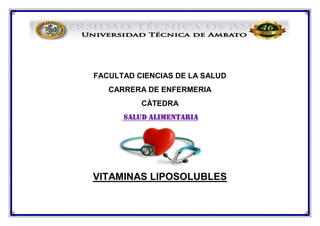 FACULTAD CIENCIAS DE LA SALUD
CARRERA DE ENFERMERIA
CÀTEDRA
SALUD ALIMENTARIA
VITAMINAS LIPOSOLUBLES
 