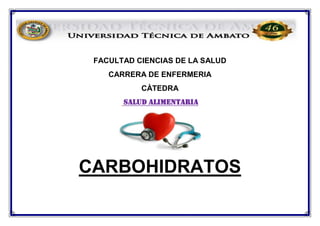 FACULTAD CIENCIAS DE LA SALUD
CARRERA DE ENFERMERIA
CÀTEDRA
SALUD ALIMENTARIA
CARBOHIDRATOS
 