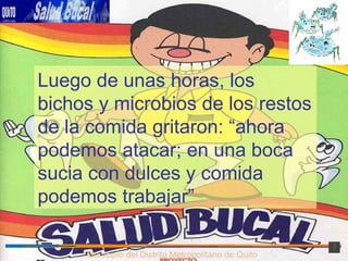 Municipio del Distrito Metropolitano de Quito Luego de unas horas, los bichos y microbios de los restos de la comida gritaron: “ahora podemos atacar; en una boca sucia con dulces y comida podemos trabajar” 