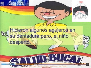 Municipio del Distrito Metropolitano de Quito Hicieron algunos agujeros en su dentadura pero, el niño despertó. 