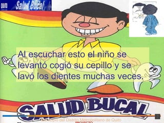 Municipio del Distrito Metropolitano de Quito Al escuchar esto el niño se levantó cogió su cepillo y se lavó los dientes muchas veces. 