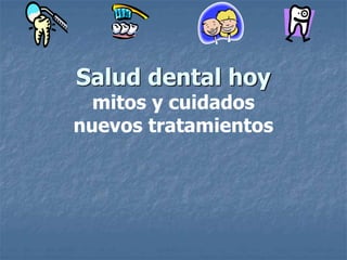 Salud dental hoy
mitos y cuidados
nuevos tratamientos
 
