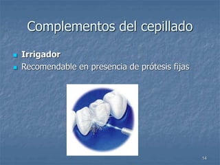 14
Complementos del cepillado
 Irrigador
 Recomendable en presencia de prótesis fijas
 