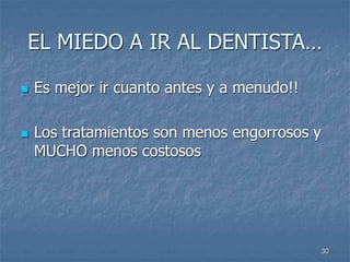 30
EL MIEDO A IR AL DENTISTA…
 Es mejor ir cuanto antes y a menudo!!
 Los tratamientos son menos engorrosos y
MUCHO menos costosos
 