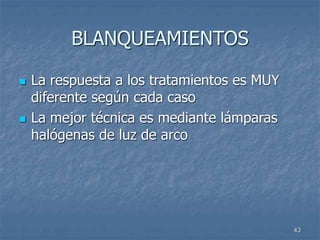 43
BLANQUEAMIENTOS
 La respuesta a los tratamientos es MUY
diferente según cada caso
 La mejor técnica es mediante lámparas
halógenas de luz de arco
 