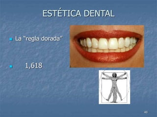46
ESTÉTICA DENTAL
 La “regla dorada”
 1,618
 