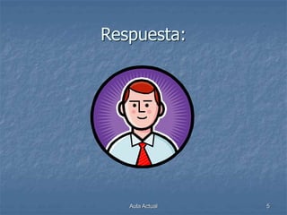 Aula Actual 5
Respuesta:
 