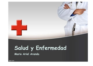 Salud y Enfermedad
Mario Ariel Aranda
 