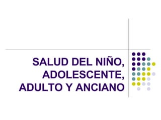 SALUD DEL NIÑO, ADOLESCENTE, ADULTO Y ANCIANO 