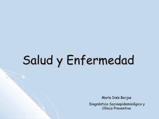 Salud y EnfermedadSalud y Enfermedad
María Inés Borjas
Diagnóstico Socioepidemiológico y
Clínico Preventivo
 