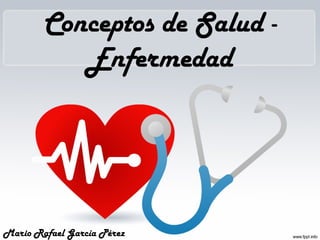 Conceptos de Salud -
Enfermedad
Mario Rafael García Pérez
 