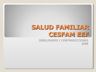 SALUD FAMILIAR CESFAM EEF DEBILIDADES Y CONTRADICCIONES 2008 