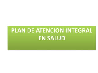 PLAN DE ATENCION INTEGRAL
EN SALUD
 