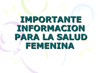 IMPORTANTE INFORMACION PARA LA SALUD FEMENINA   