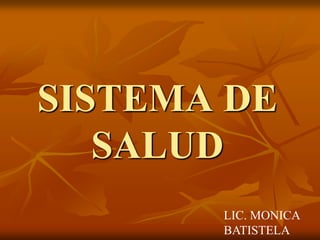 SISTEMA DE
SALUD
LIC. MONICA
BATISTELA

 