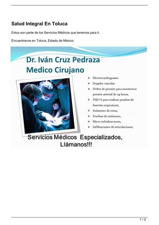 Salud Integral En Toluca
Estos son parte de los Servicios Médicos que tenemos para ti.

Encuentranos en Toluca, Estado de México:




                                                                1/2
 