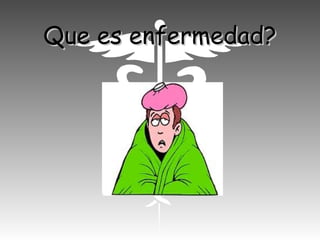 Que es enfermedad?Que es enfermedad?
 