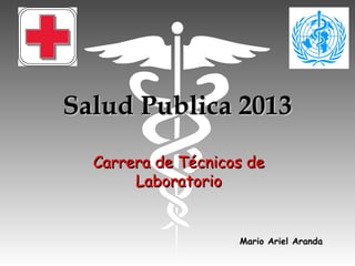 Salud Publica 2013Salud Publica 2013
Carrera de Técnicos deCarrera de Técnicos de
LaboratorioLaboratorio
Mario Ariel Aranda
 
