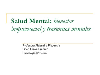 Salud Mental:   bienestar biopsicosocial y trastornos mentales Profesora Alejandra Placencia Liceo Lenka Franulic Psicología 3°medio 