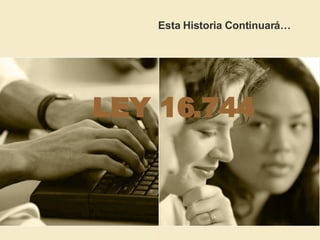 LEY 16.744 Esta Historia Continuará…   