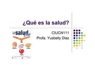 ¿Qué es la salud?
CIUCN111
Profa. Yusbelly Diaz
 