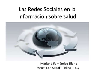 Las Redes Sociales en la información sobre salud Mariano Fernández Silano Escuela de Salud Pública - UCV  