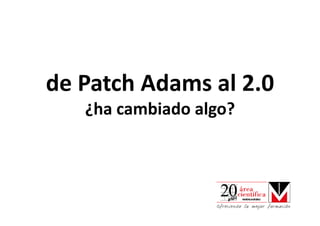 de Patch Adams al 2.0
de Patch Adams al 2.0
   ¿ha cambiado algo?
   ¿ha cambiado algo?
 