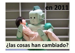en 2011
               en 2011




¿las cosas han cambiado?
¿las cosas han cambiado?
 